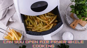 can you open air fryer while cooking?
